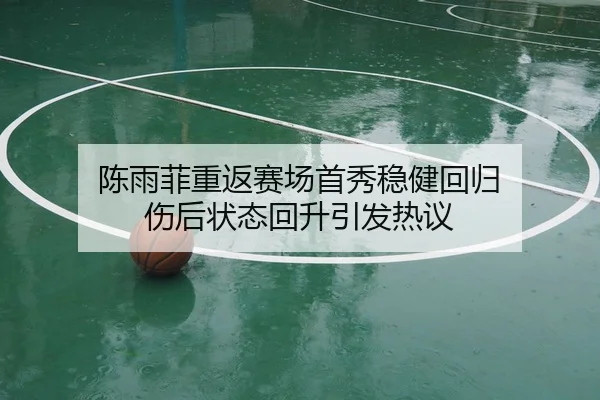陈雨菲重返赛场首秀稳健回归 伤后状态回升引发热议