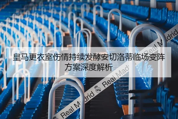 皇马更衣室伤情持续发酵安切洛蒂临场变阵方案深度解析